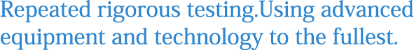 Repeated rigorous testing.Using advanced equipment and technology to the fullest.