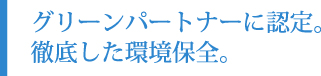 グリーンパートナーに認定。徹底した環境保全。